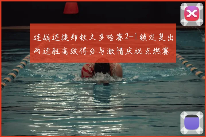 连战连捷郑钦文多哈赛2-1锁定复出两连胜高效得分与激情庆祝点燃赛场