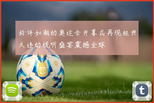 好评如潮的奥运会开幕式再现经典久违的视听盛宴震撼全球