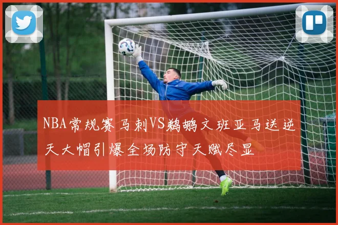 NBA常规赛马刺VS鹈鹕文班亚马送逆天大帽引爆全场防守天赋尽显