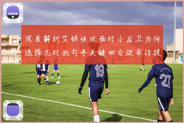 深度解析艾顿快攻面对小后卫为何选择无对抗勾手关键回合效率待提升