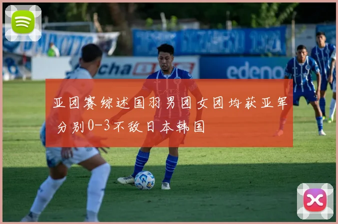 亚团赛综述国羽男团女团均获亚军 分别0-3不敌日本韩国