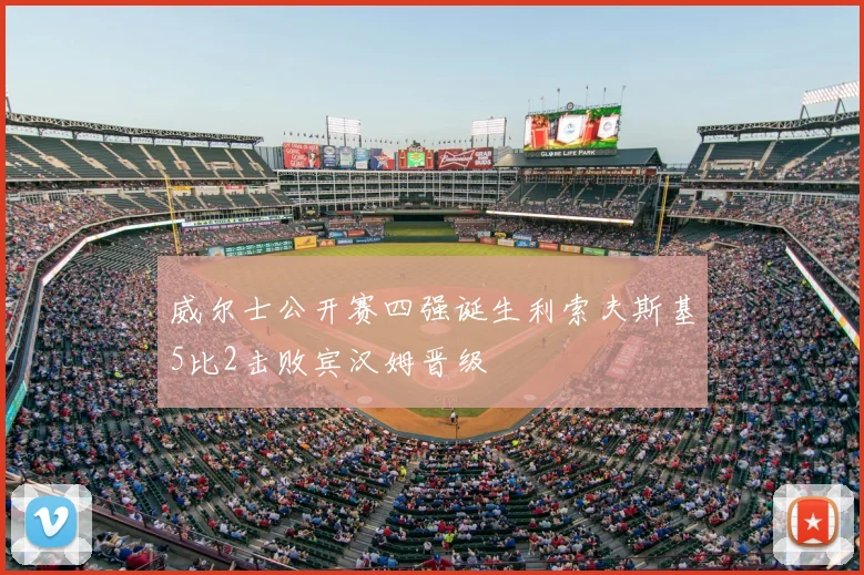 威尔士公开赛四强诞生利索夫斯基5比2击败宾汉姆晋级