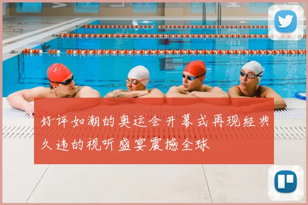 好评如潮的奥运会开幕式再现经典久违的视听盛宴震撼全球